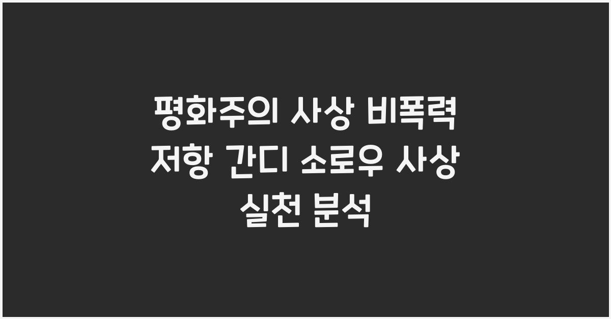 평화주의 사상 비폭력 저항 간디 소로우 사상과 실천 분석