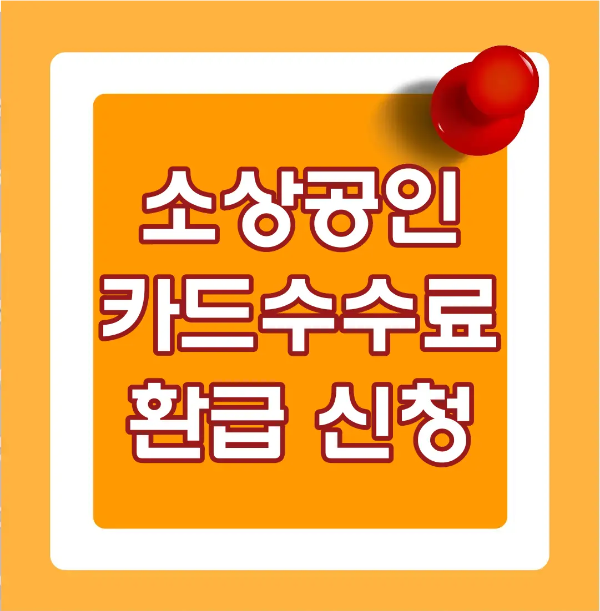 소상공인-
주황정사각형 안 흰 네모테두리 안 빨간바탕 흰글씨 소상공인 카드수수료 환급신청