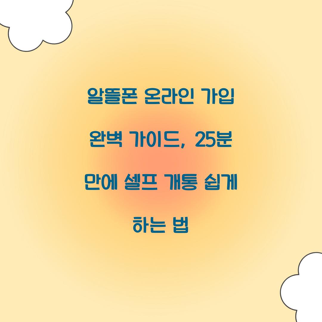 알뜰폰 온라인 가입 완벽 가이드: 25분 만에 끝내는 셀프 개통