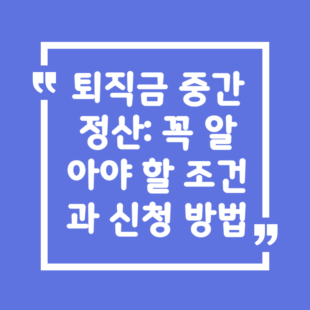퇴직금 중간정산: 꼭 알아야 할 조건과 신청 방법