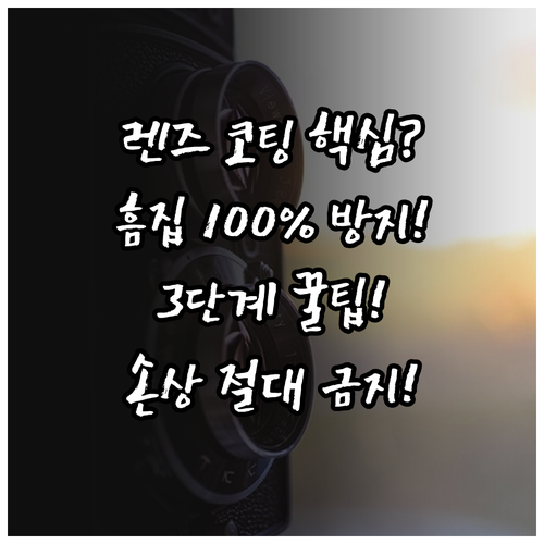 렌즈 흠집 방지 3단계 청소법과 코팅..