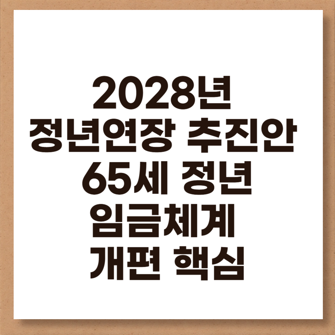 2028년 정년연장 추진안 총정리 65세 정년&middot;임금체계 개편 핵심