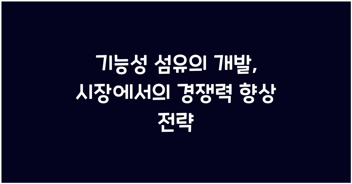 기능성 섬유의 개발: 시장에서의 경쟁력