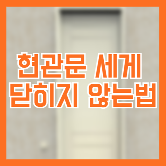 현관문 세게 닫히지 않는 방법 체크!