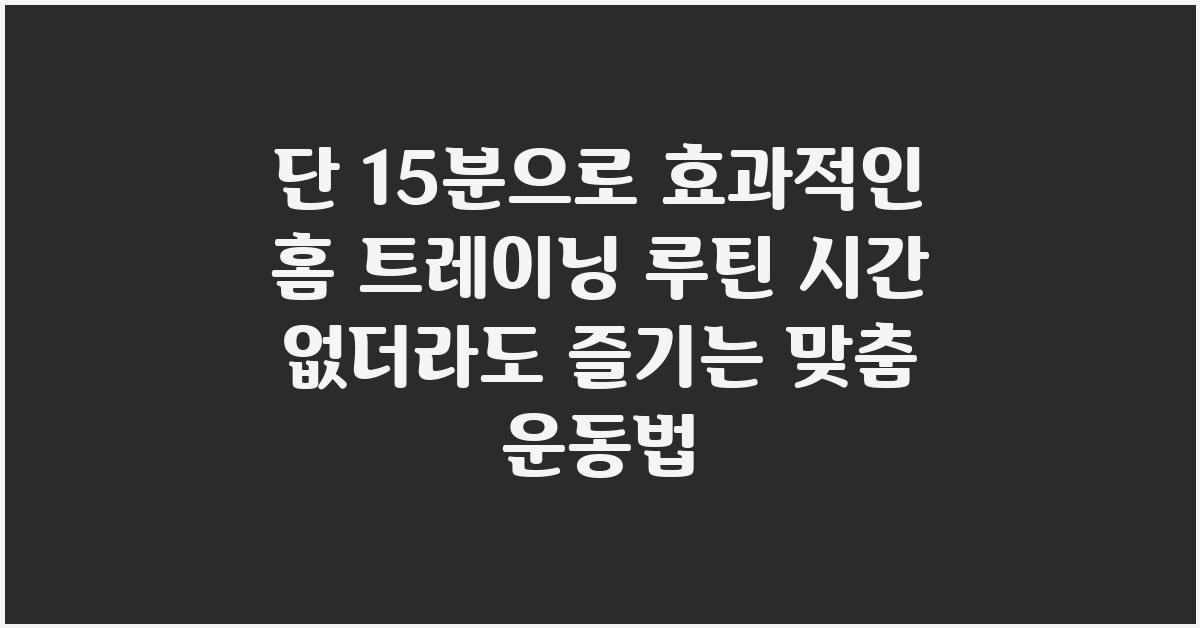 단 15분으로 효과적인 홈 트레이닝 루틴