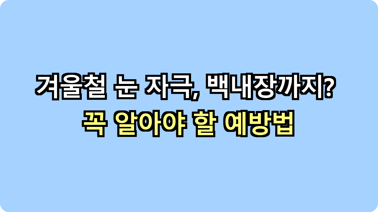 겨울철 눈 자극, 백내장까지? 꼭 알아야 할 예방법