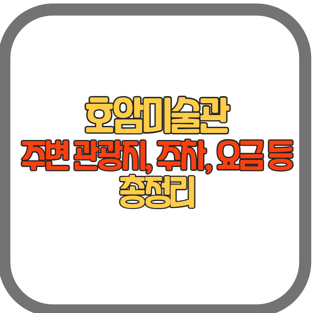 호암미술관 구경거리,예약,관람시간,주차,입장료 총정리