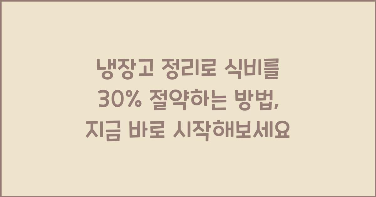냉장고 정리로 식비를 30% 절약하는 방법