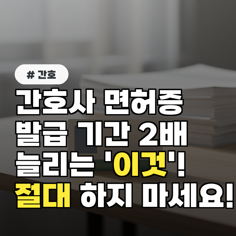 간호사 면허증 발급 기간 2배 늘리는 '이것'! 절대 하지 마세요