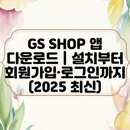 GS SHOP 앱 다운로드｜설치부터 회원가입·로그인까지 (2025 최신)