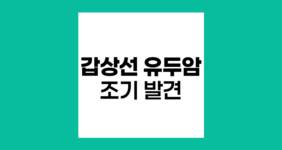 갑상선 유두암의 조기 발견과 치료