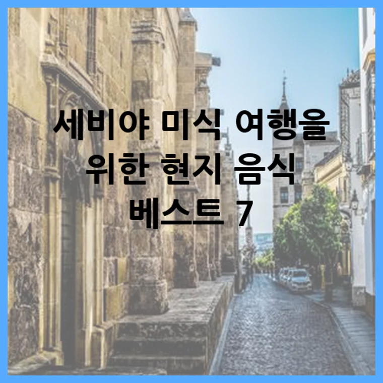 세비야 미식 여행을 위한 현지 음식 베스트 7