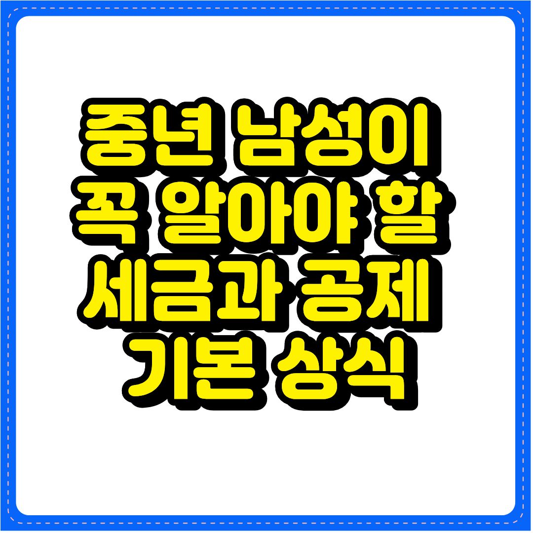 중년 남성이 꼭 알아야 할 세금과 공제 기본 상식