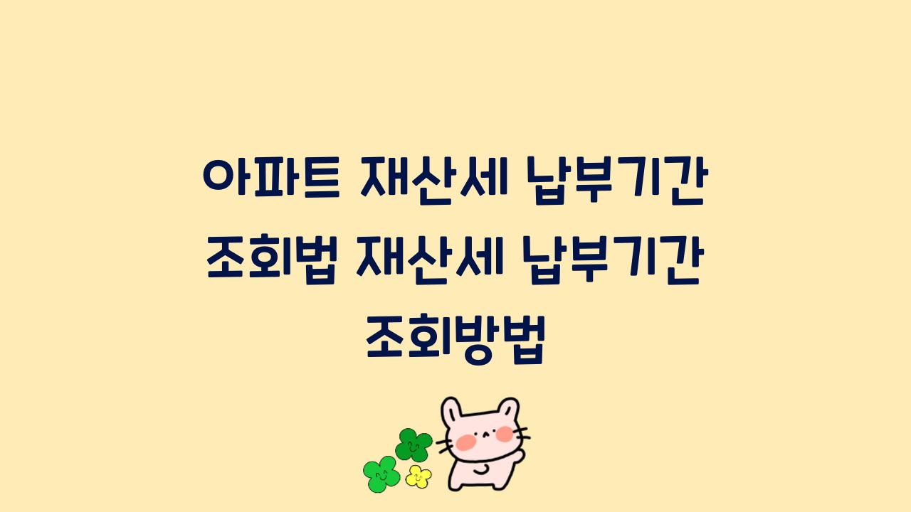 아파트 재산세 납부기간 조회법 재산세 납부기간 조회방법