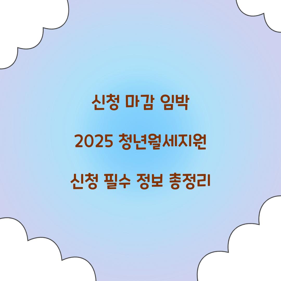 신청 마감 임박 2025 청년월세지원