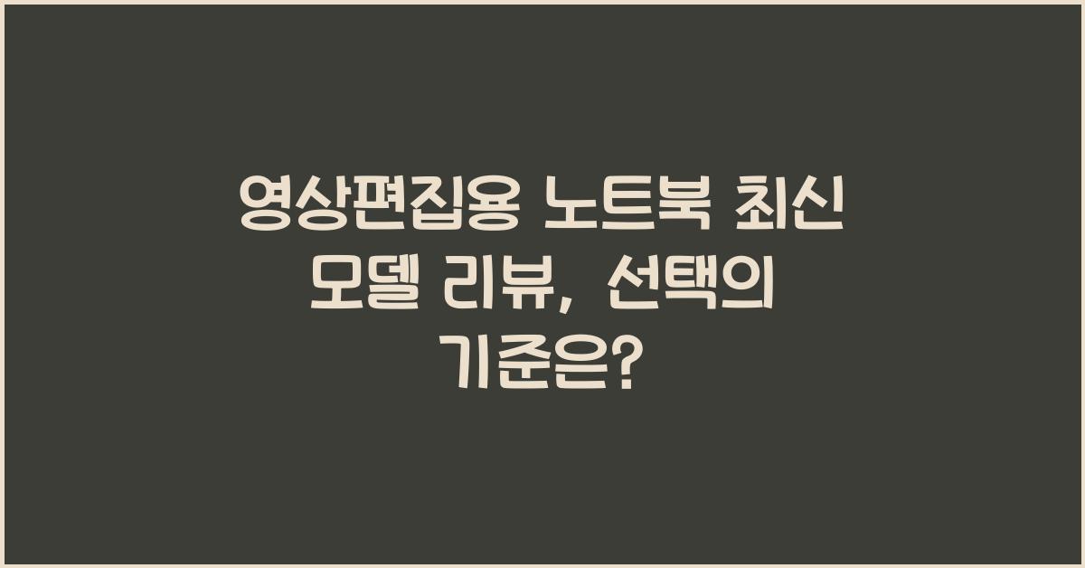 영상편집용 노트북 최신 모델 리뷰