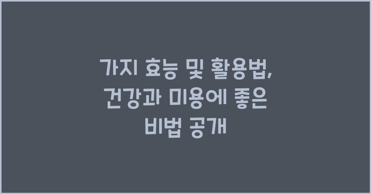 가지 효능 및 활용법