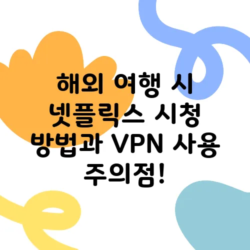 해외 여행 시 넷플릭스 시청 방법과 VPN 사용 주의점!