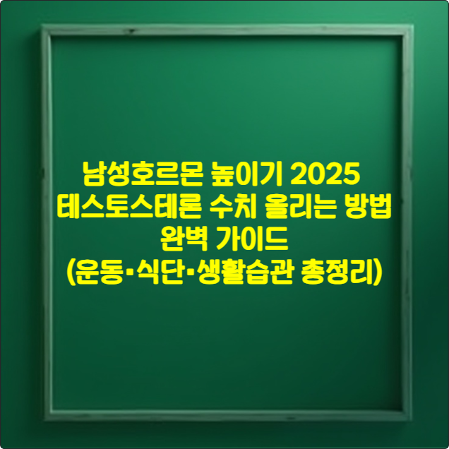 남성호르몬 높이기 2025 ❘ 테스토스테론 수치 올리는 방법 완벽 가이드 (운동&bull;식단&bull;생활습관 총정리)