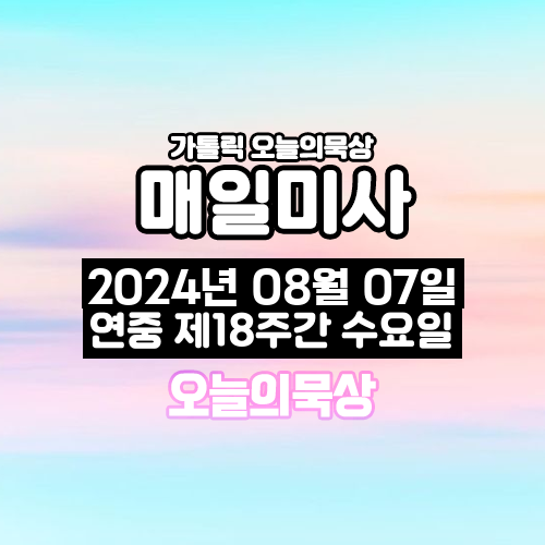 2024년 8월 7일 매일미사 연중 제18주간 수요일 오늘의 묵상