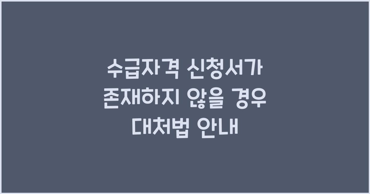 수급자격 신청서가 존재하지 않을 경우