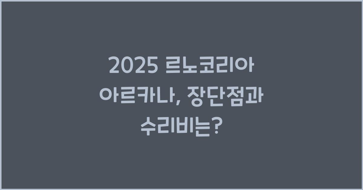 2025 르노코리아 아르카나 장단점 결함 수리비