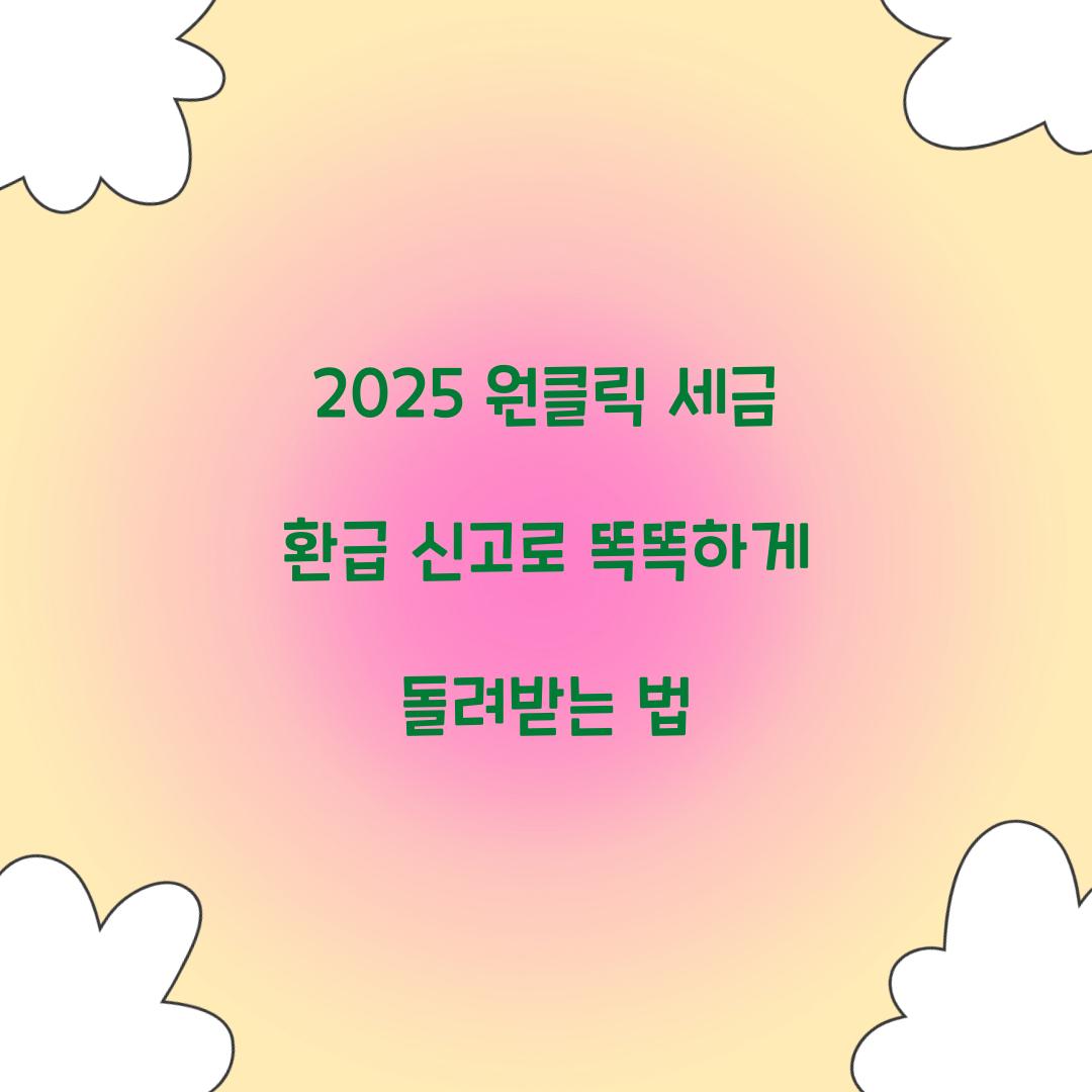 2025 원클릭 세금 환급 신고 완벽 가이드