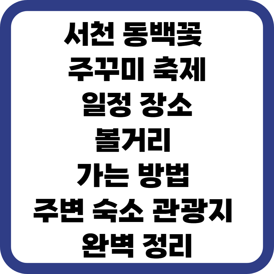서천 동백꽃 주꾸미 축제 일정 장소 볼거리 가는 방법 주변 숙소 관광지 완벽 정리