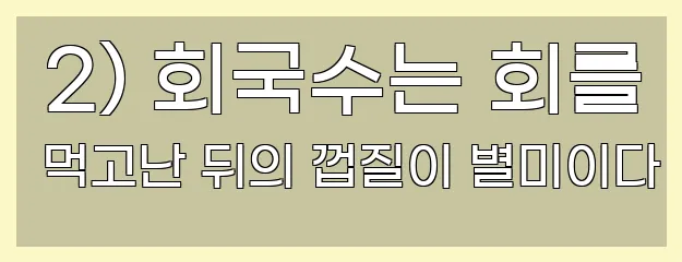  2) 회국수는 회를 먹고난 뒤의 껍질이 별미이다