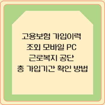 고용보험 가입이력 조회 모바일 PC 근로복지 공단 총 가입기간 확인 방법