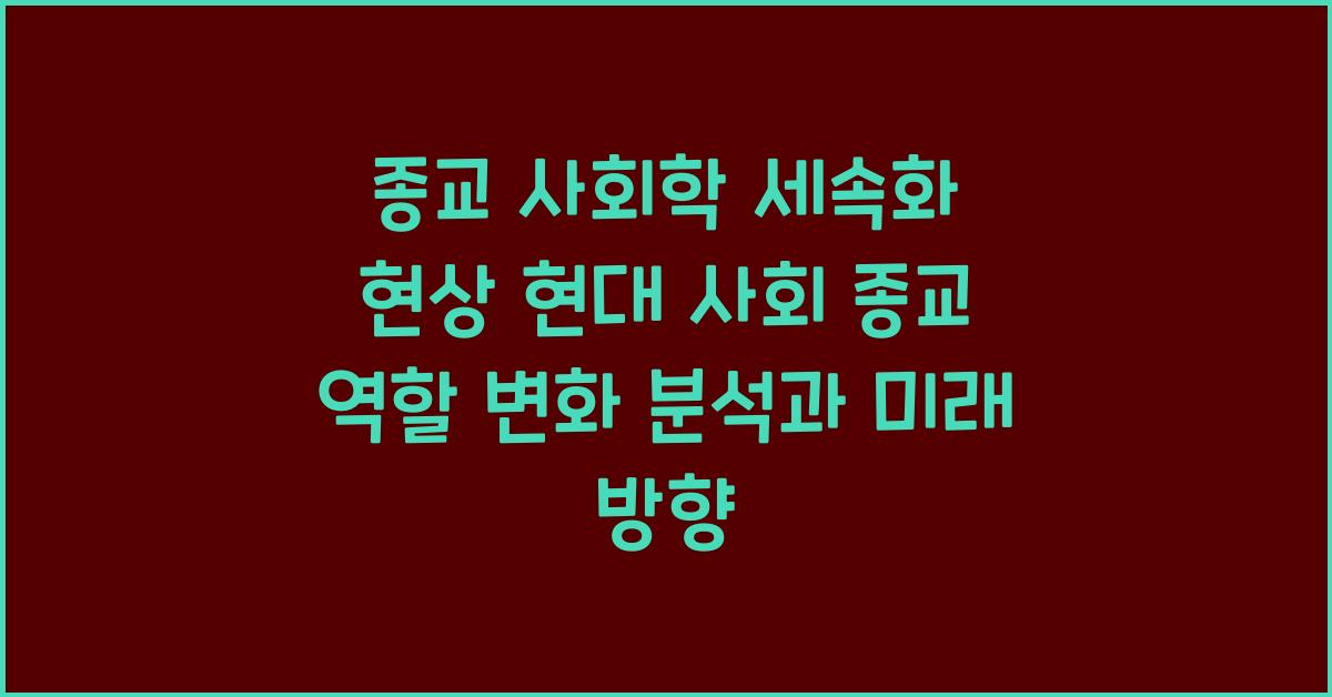 종교 사회학 세속화 현상 현대 사회 종교 역할 변화 분석