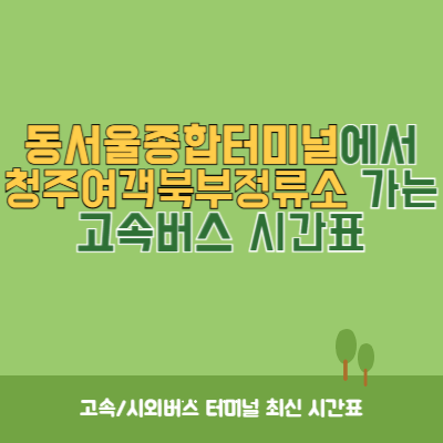 동서울종합터미널에서 청주여객북부정류소 가는 고속버스 시간표 최신정보