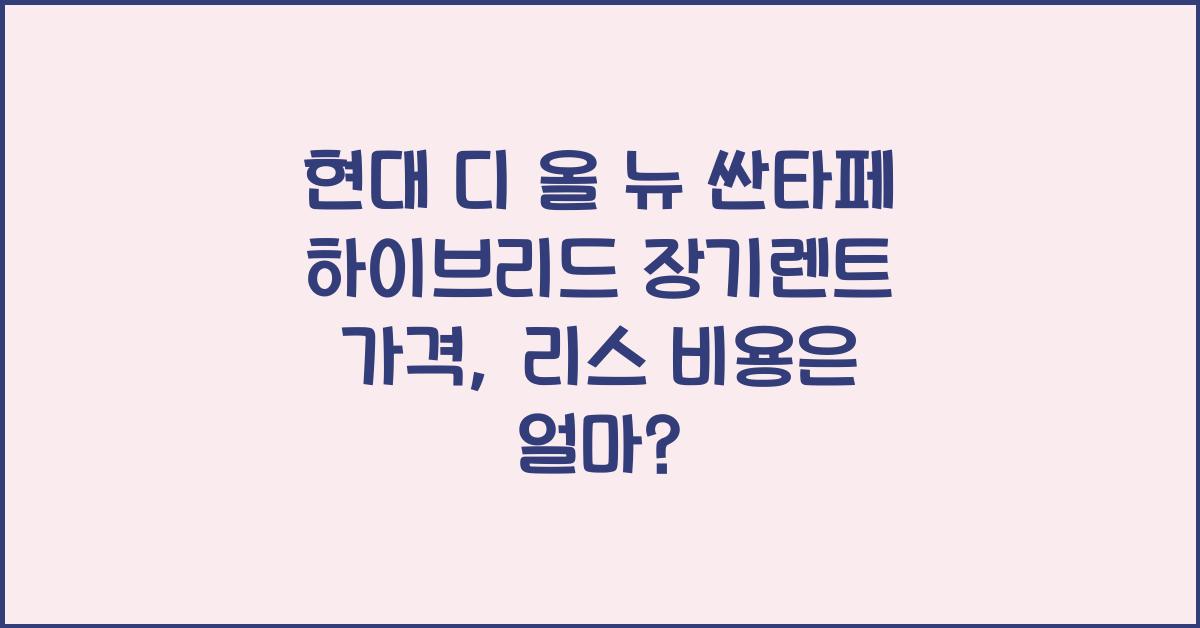 현대 디 올 뉴 싼타페 하이브리드 장기렌트 가격, 리스 비용