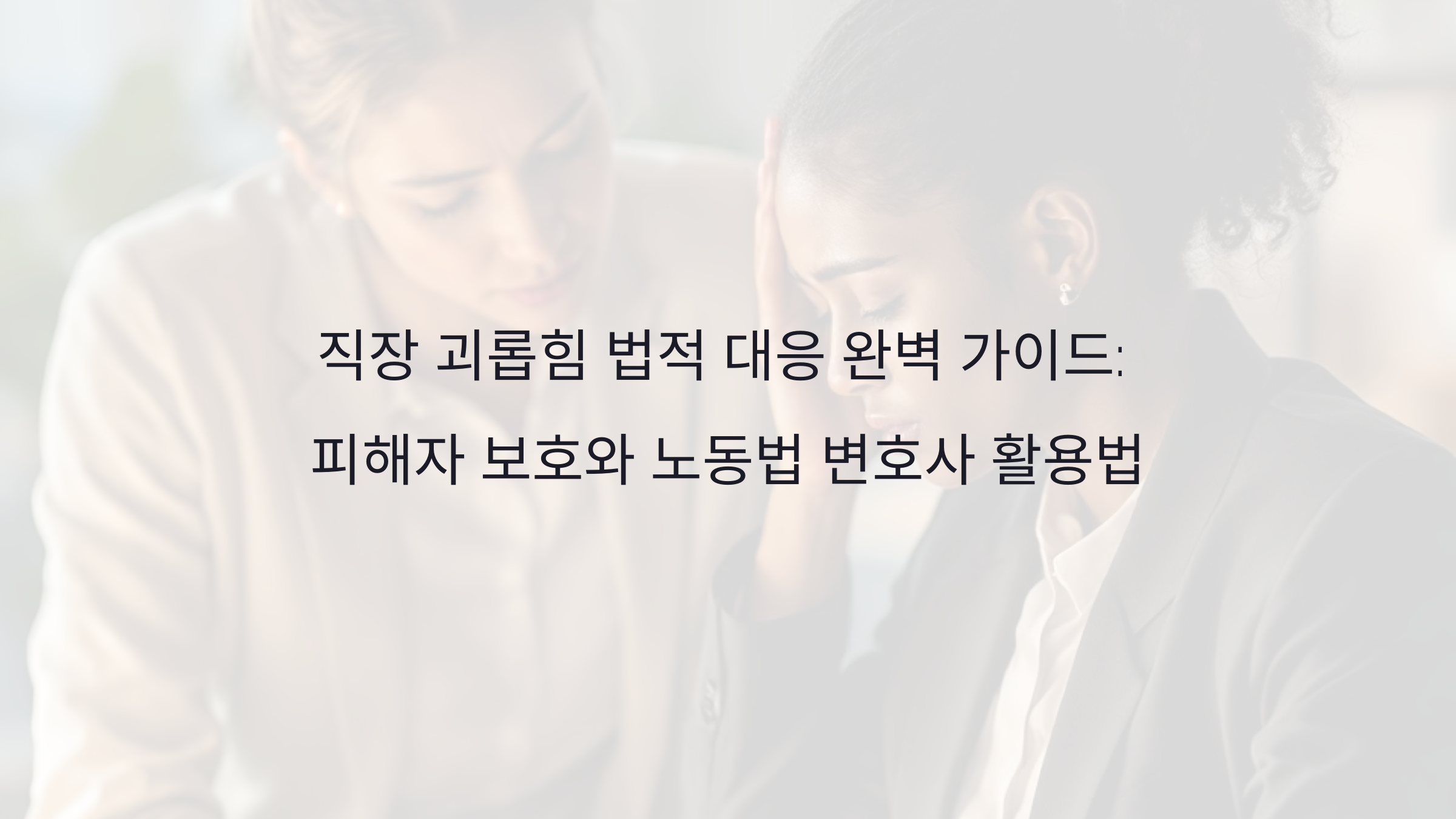 직장 괴롭힘 법적 대응 완벽 가이드: 피해자 보호와 노동법 변호사 활용법