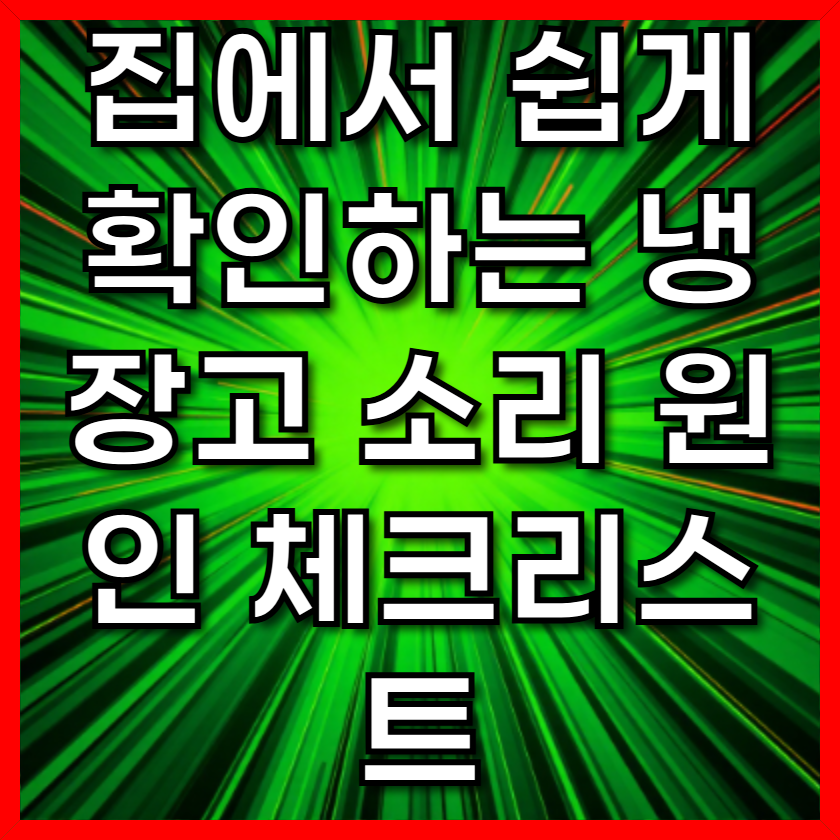 집에서 쉽게 확인하는 냉장고 소리 원인 체크리스트