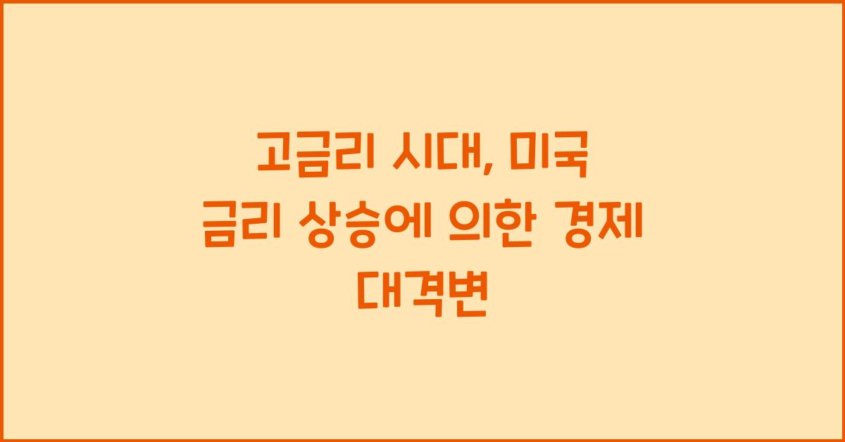 고금리 시대, 미국 금리 상승이 국내 경제에 미치는 파급 효과