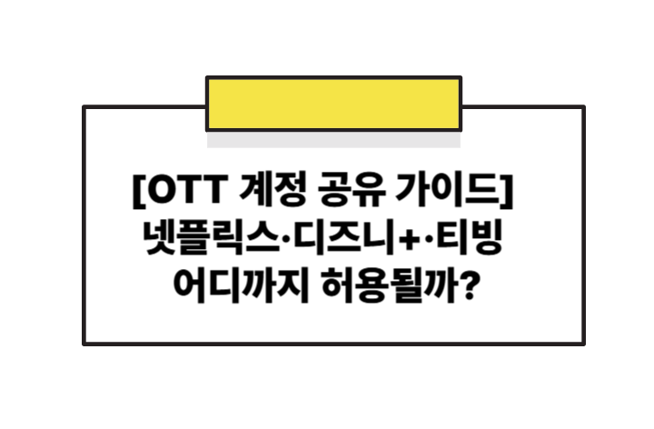 [OTT 계정 공유 가이드]넷플릭스&middot;디즈니+&middot;티빙 어디까지 허용될까? 2025 정책 비교