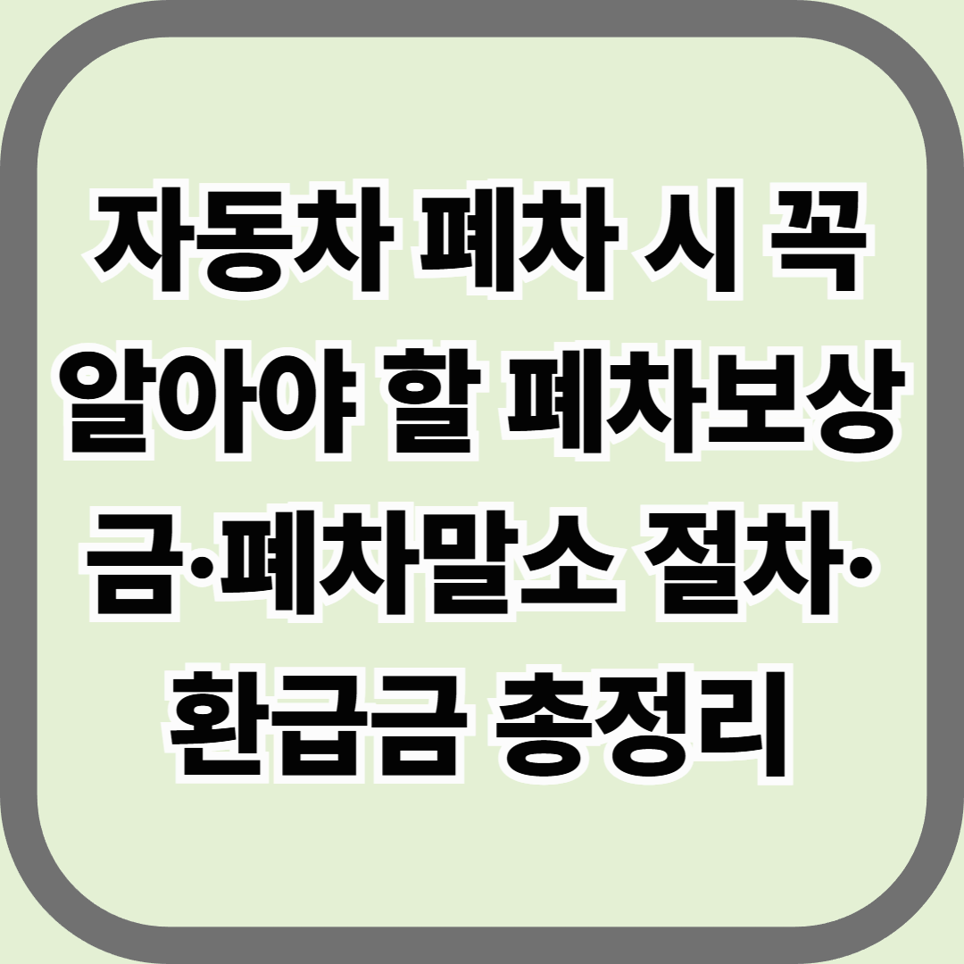 자동차 폐차 시 꼭 알아야 할 폐차보상금·폐차말소 절차·환급금 총정리
