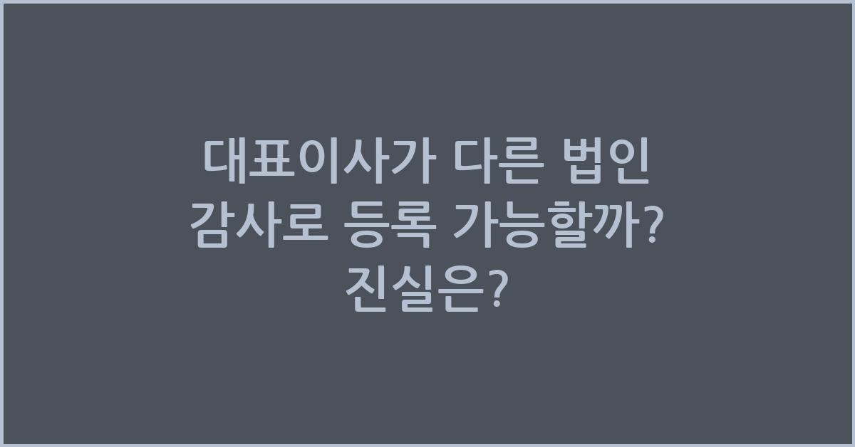 대표이사가 다른 법인 감사로 등록 가능할까