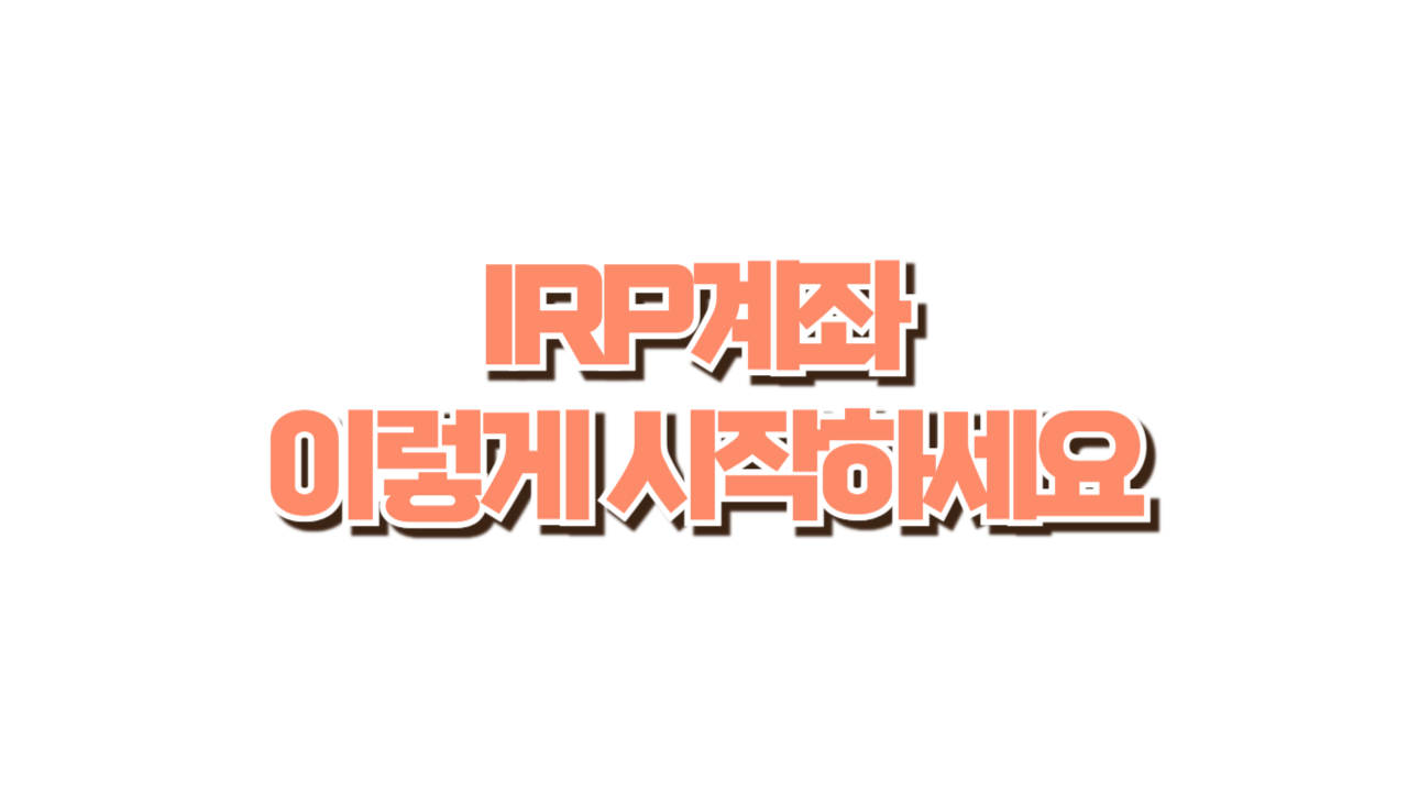 IRP계좌 이렇게 시작하세요 사진