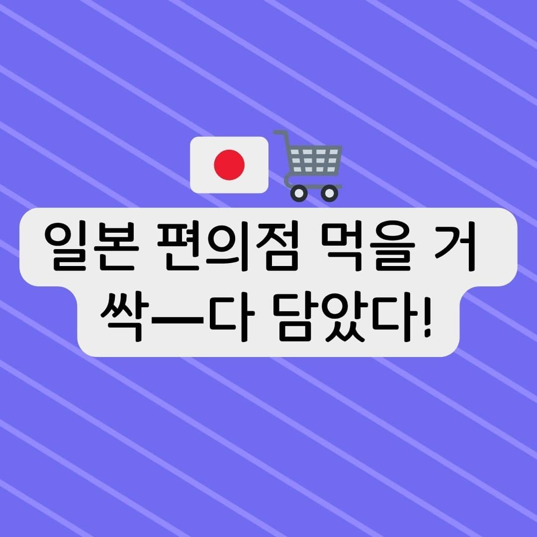 일본 편의점 먹을 거 싹- 다 담았다!