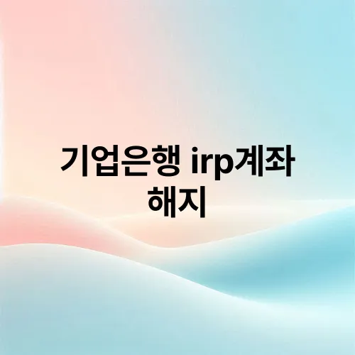 기업은행 irp계좌 해지
