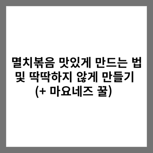 멸치볶음 맛있게 만드는 법 및 딱딱하지 않게 만들기 (+ 마요네즈 꿀)
