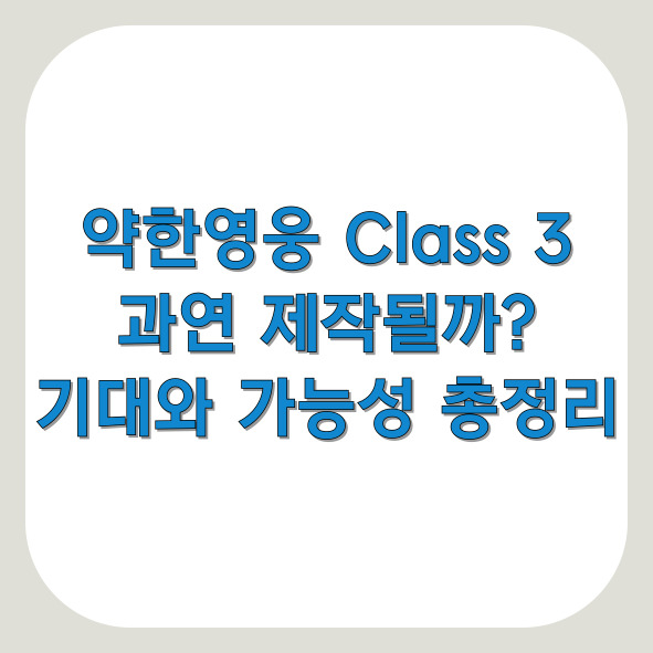 약한영웅 Class 3, 과연 제작될까? 기대와 가능성 총정리