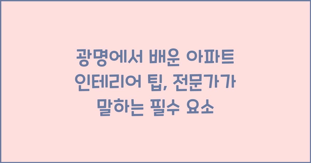 광명에서 배운 아파트 인테리어 팁: 지역 전문가가 전하는 비결