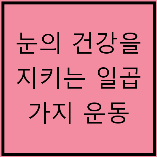 눈의 건강을 지키는 일곱 가지 운동