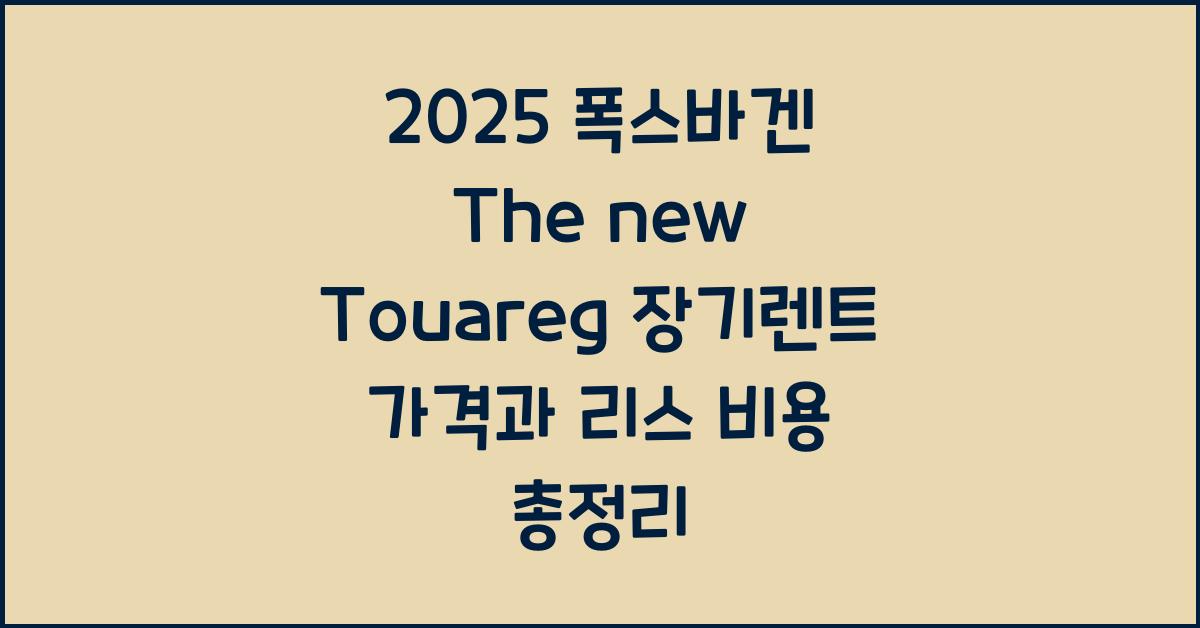 2025 폭스바겐 The new Touareg 장기렌트 가격, 리스 비용 총정리