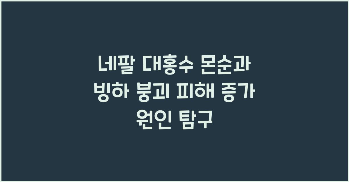 네팔 대홍수 몬순과 빙하 붕괴 피해가 커진 배경