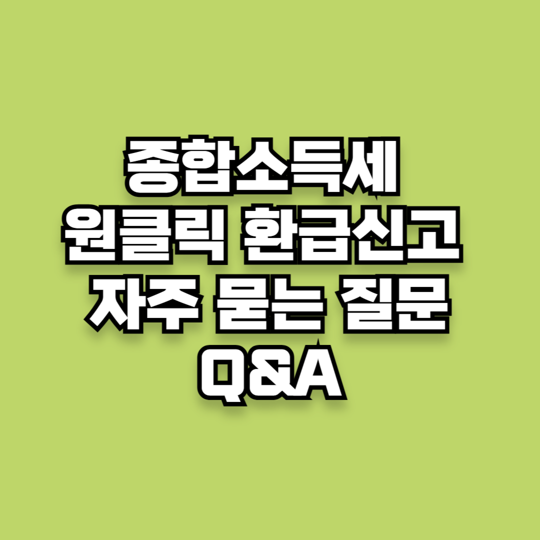 「종합소득세 원클릭 환급신고」 핵심 정리 및 자주 묻는 질문 Q&A