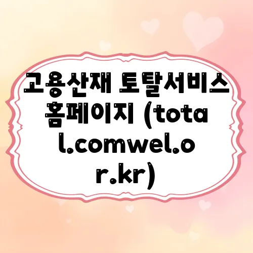 고용산재 토탈서비스 홈페이지 (total.comwel.or.kr)